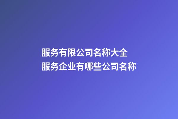 服务有限公司名称大全 服务企业有哪些公司名称-第1张-公司起名-玄机派